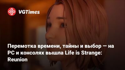 Максим Колфилд - Перемотка времени, тайны и выбор — на PC и консолях вышла Life is Strange: Reunion - vgtimes.ru - Реюньон