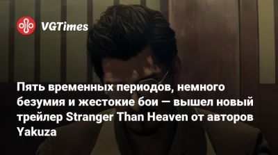 Пять временных периодов, немного безумия и жестокие бои — вышел новый трейлер Stranger Than Heaven от авторов Yakuza - vgtimes.ru - Япония