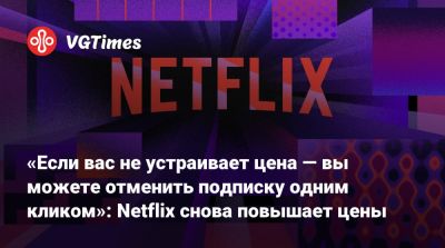 «Если вас не устраивает цена — вы можете отменить подписку одним кликом»: Netflix снова повышает цены - vgtimes.ru - Сша - Снг - Канада - Аргентина - Португалия