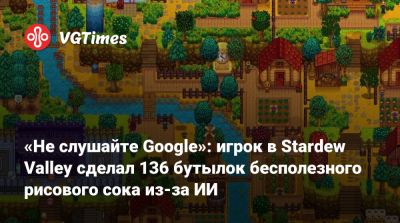 «Не слушайте Google»: игрок в Stardew Valley сделал 136 бутылок бесполезного рисового сока из-за ИИ - vgtimes.ru