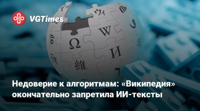 Недоверие к алгоритмам: «Википедия» окончательно запретила ИИ-тексты - vgtimes.ru