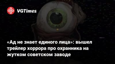 «Ад не знает единого лица»: вышел трейлер хоррора про охранника на жутком советском заводе - vgtimes.ru