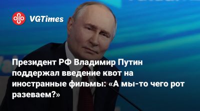 Владимир Путин - Ольга Любимова - Никита Михалков - Президент РФ Владимир Путин поддержал введение квот на иностранные фильмы: «А мы-то чего рот разеваем?» - vgtimes.ru - Россия