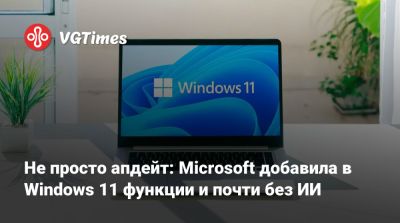 Не просто апдейт: Microsoft добавила в Windows 11 функции и почти без ИИ - vgtimes.ru