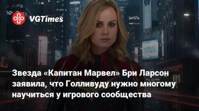 Бри Ларсон - Звезда «Капитан Марвел» Бри Ларсон заявила, что Голливуду нужно многому научиться у игрового сообщества - vgtimes.ru