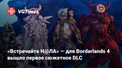 «Встречайте Н@ЛА» — для Borderlands 4 вышло первое сюжетное DLC - vgtimes.ru