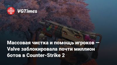 Массовая чистка и помощь игроков — Valve заблокировала почти миллион ботов в Counter-Strike 2 - vgtimes.ru