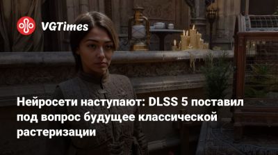 Нейросети наступают: DLSS 5 поставил под вопрос будущее классической растеризации - vgtimes.ru