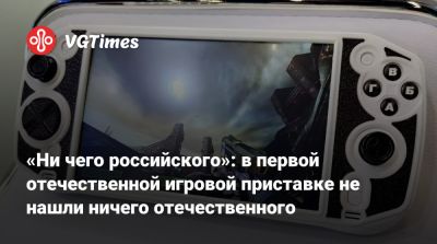 «Ни чего российского»: в первой отечественной игровой приставке не нашли ничего отечественного - vgtimes.ru - Россия
