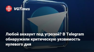 Любой аккаунт под угрозой? В Telegram обнаружили критическую уязвимость нулевого дня - vgtimes.ru