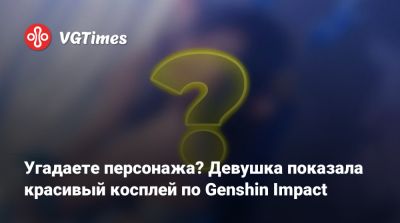Угадаете персонажа? Девушка показала красивый косплей по Genshin Impact - vgtimes.ru