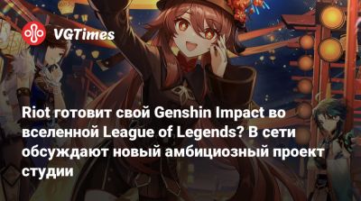 Riot готовит свой Genshin Impact во вселенной League of Legends? В сети обсуждают новый амбициозный проект студии - vgtimes.ru