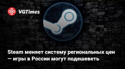 Steam меняет систему региональных цен — игры в России могут подешеветь - vgtimes.ru - Россия