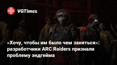 «Хочу, чтобы им было чем заняться»: разработчики ARC Raiders признали проблему эндгейма - vgtimes.ru