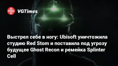 Red Storm - Выстрел себе в ногу: Ubisoft уничтожила студию Red Stom и поставила под угрозу будущее Ghost Recon и ремейка Splinter Cell - vgtimes.ru