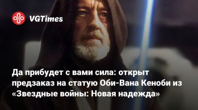 Ван Кеноб - Да прибудет с вами сила: открыт предзаказ на статую Оби-Вана Кеноби из «Звездные войны: Новая надежда» - vgtimes.ru