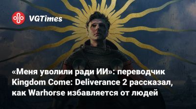 «Меня уволили ради ИИ»: переводчик Kingdom Come: Deliverance 2 рассказал, как Warhorse избавляется от людей - vgtimes.ru