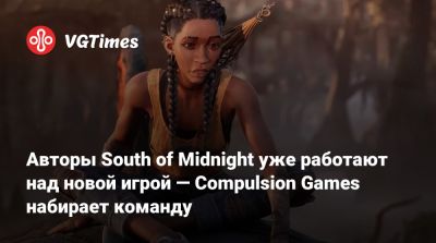 Авторы South of Midnight уже работают над новой игрой — Compulsion Games набирает команду - vgtimes.ru
