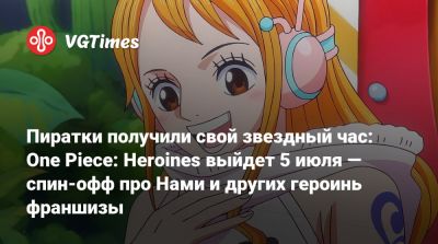 Пиратки получили свой звездный час: One Piece: Heroines выйдет 5 июля — спин-офф про Нами и других героинь франшизы - vgtimes.ru - county Love