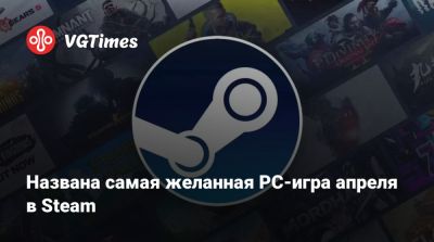 Названа самая желанная PC-игра апреля в Steam - vgtimes.ru