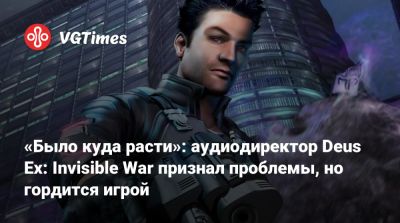 Ion Storm - «Было куда расти»: аудиодиректор Deus Ex: Invisible War признал проблемы, но гордится игрой - vgtimes.ru