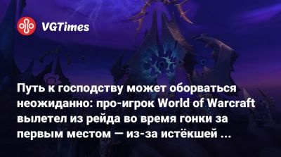 Путь к господству может оборваться неожиданно: про-игрок World of Warcraft вылетел из рейда во время гонки за первым местом — из-за истёкшей подписки - vgtimes.ru