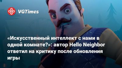«Искусственный интеллект с нами в одной комнате?»: автор Hello Neighbor ответил на критику после обновления игры - vgtimes.ru