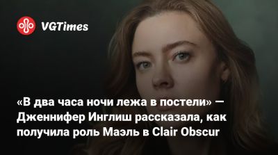 «В два часа ночи лежа в постели» — Дженнифер Инглиш рассказала, как получила роль Маэль в Clair Obscur - vgtimes.ru - Англия