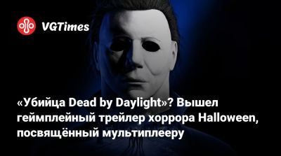 Майкл Майерс - Джон Карпентер (John Carpenter) - «Убийца Dead by Daylight»? Вышел геймплейный трейлер хоррора Halloween, посвящённый мультиплееру - vgtimes.ru