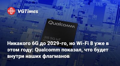 Никакого 6G до 2029-го, но Wi-Fi 8 уже в этом году: Qualcomm показал, что будет внутри наших флагманов - vgtimes.ru