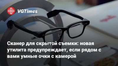 Сканер для скрытой съемки: новая утилита предупреждает, если рядом с вами умные очки с камерой - vgtimes.ru
