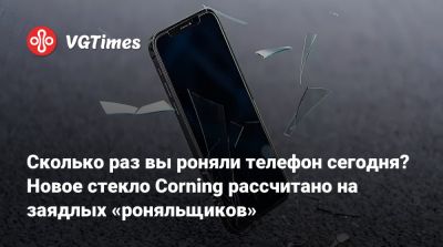 Сколько раз вы роняли телефон сегодня? Новое стекло Corning рассчитано на заядлых «роняльщиков» - vgtimes.ru
