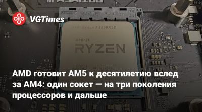 AMD готовит AM5 к десятилетию вслед за AM4: один сокет — на три поколения процессоров и дальше - vgtimes.ru