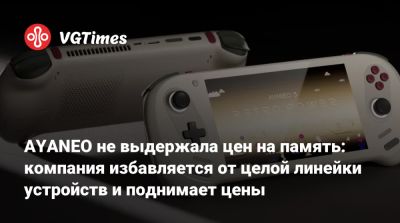 AYANEO не выдержала цен на память: компания избавляется от целой линейки устройств и поднимает цены - vgtimes.ru