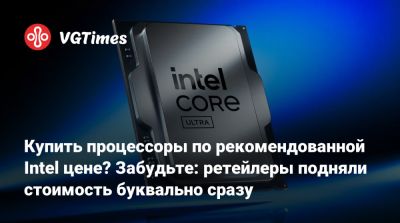 Купить процессоры по рекомендованной Intel цене? Забудьте: ретейлеры подняли стоимость буквально сразу - vgtimes.ru - Сша