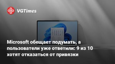 Microsoft обещает подумать, а пользователи уже ответили: 9 из 10 хотят отказаться от привязки - vgtimes.ru