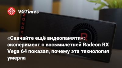«Скачайте ещё видеопамяти»: эксперимент с восьмилетней Radeon RX Vega 64 показал, почему эта технология умерла - vgtimes.ru