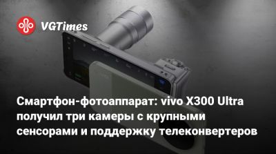 Смартфон-фотоаппарат: vivo X300 Ultra получил три камеры с крупными сенсорами и поддержку телеконвертеров - vgtimes.ru