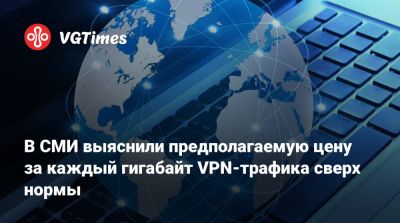В СМИ выяснили предполагаемую цену за каждый гигабайт VPN-трафика сверх нормы - vgtimes.ru - Россия