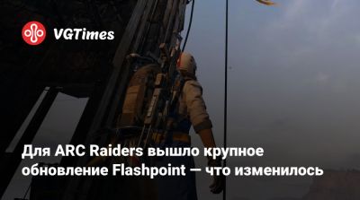 Для ARC Raiders вышло крупное обновление Flashpoint — что изменилось - vgtimes.ru