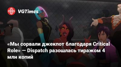 Лариса Бэйли - «Мы сорвали джекпот благодаря Critical Role» — Dispatch разошлась тиражом 4 млн копий - vgtimes.ru