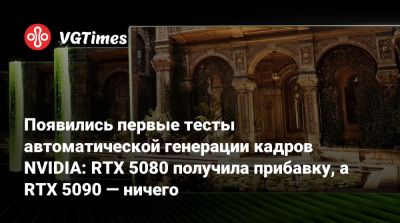 Появились первые тесты автоматической генерации кадров NVIDIA: RTX 5080 получила прибавку, а RTX 5090 — ничего - vgtimes.ru