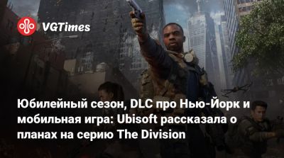 Юбилейный сезон, DLC про Нью-Йорк и мобильная игра: Ubisoft рассказала о планах на серию The Division - vgtimes.ru - New York - Нью-Йорк - Нью-Йорк
