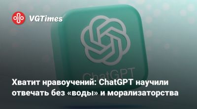Хватит нравоучений: ChatGPT научили отвечать без «воды» и морализаторства - vgtimes.ru