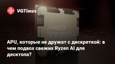 APU, которые не дружат с дискреткой: в чем подвох свежих Ryzen AI для десктопа? - vgtimes.ru