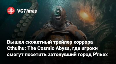 Вышел сюжетный трейлер хоррора Cthulhu: The Cosmic Abyss, где игроки смогут посетить затонувший город Р'льех - vgtimes.ru