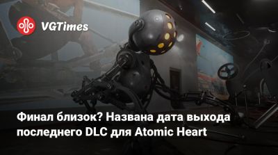 Сергей Нечаев - Финал близок? Названа дата выхода последнего DLC для Atomic Heart - vgtimes.ru