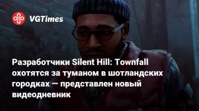Разработчики Silent Hill: Townfall охотятся за туманом в шотландских городках — представлен новый видеодневник - vgtimes.ru - Шотландия
