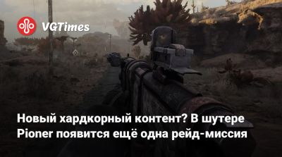 Новый хардкорный контент? В шутере Pioner появится ещё одна рейд-миссия - vgtimes.ru