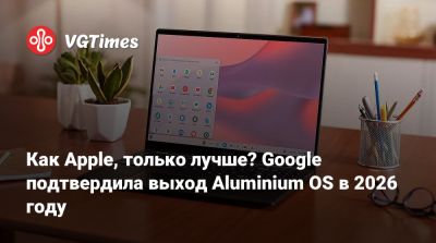 Как Apple, только лучше? Google подтвердила выход Aluminium OS в 2026 году - vgtimes.ru